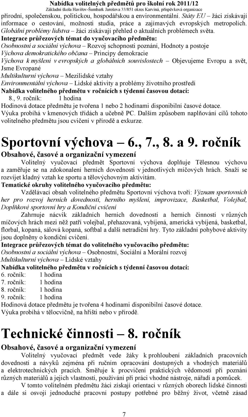 Integrace průřezových témat do vyučovacího předmětu: Osobnostní a sociální výchova Rozvoj schopnosti poznání, Hodnoty a postoje Výchova demokratického občana Principy demokracie Výchova k myšlení v
