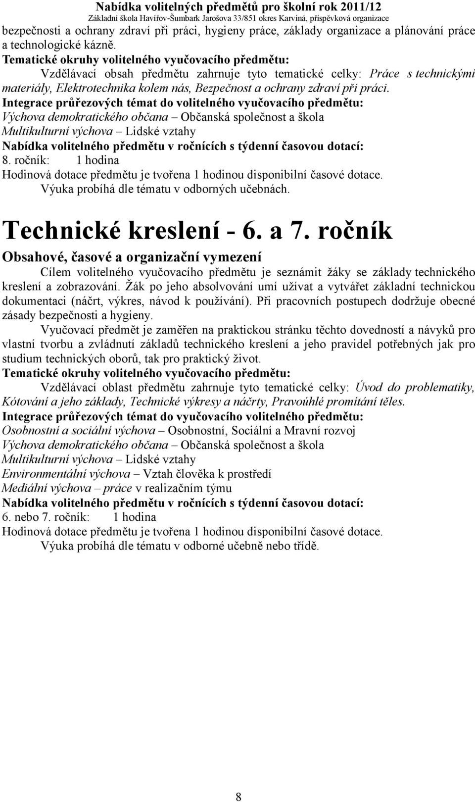 Výchova demokratického občana Občanská společnost a škola Multikulturní výchova Lidské vztahy 8. ročník: 1 hodina Hodinová dotace předmětu je tvořena 1 hodinou disponibilní časové dotace.