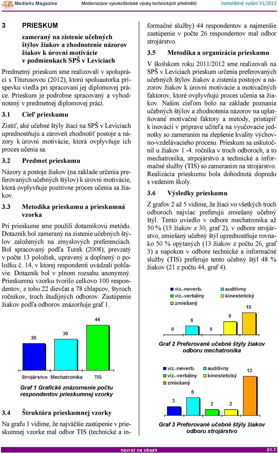 1 Cieľ prieskumu Zistiť, aké učebné štýly žiaci na SPŠ v Leviciach uprednostňujú a zároveň zhodnotiť postoje a názory k úrovni motivácie, ktorá ovplyvňuje ich proces učenia sa. 3.