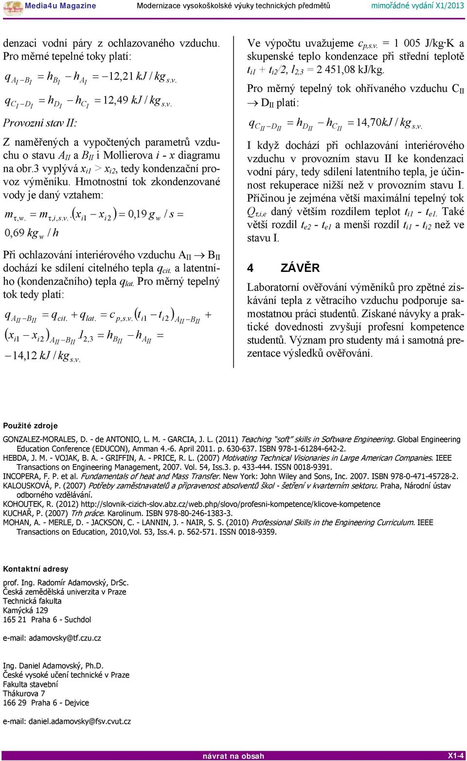 Hmotnostní tok zkondenzované vody je daný vztahem: m τ w. = m τ, i, 0,69 kg / h w ( x x ), s. v.. i1 i2 = 0,19 g w / s = Při ochlazování interiérového vzduchu A II B II dochází ke sdílení citelného tepla q cit.