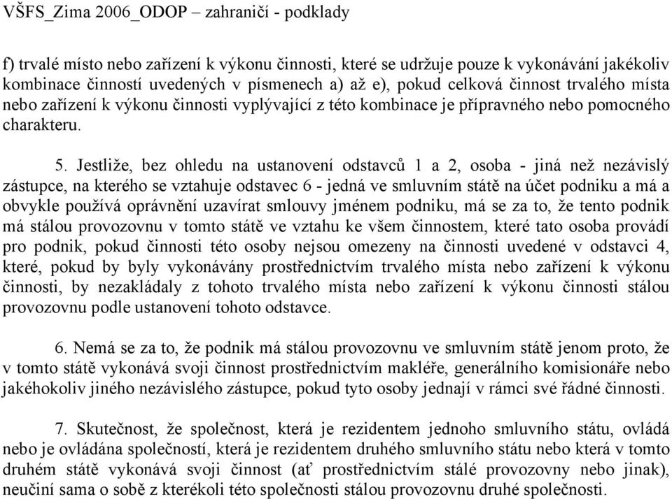 Jestliže, bez ohledu na ustanovení odstavců 1 a 2, osoba - jiná než nezávislý zástupce, na kterého se vztahuje odstavec 6 - jedná ve smluvním státě na účet podniku a má a obvykle používá oprávnění