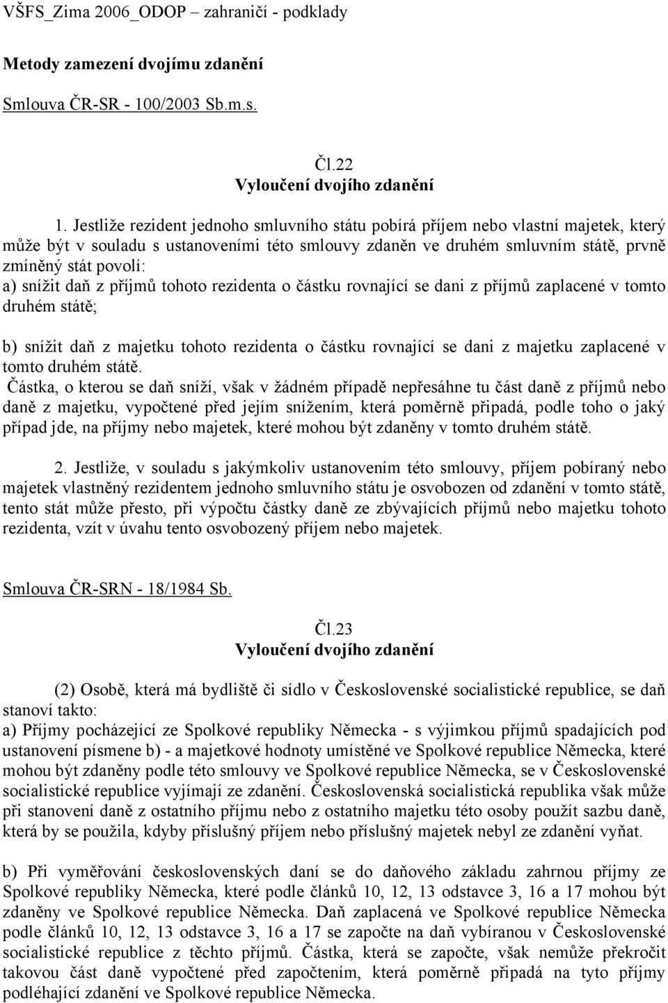 snížit daň z příjmů tohoto rezidenta o částku rovnající se dani z příjmů zaplacené v tomto druhém státě; b) snížit daň z majetku tohoto rezidenta o částku rovnající se dani z majetku zaplacené v