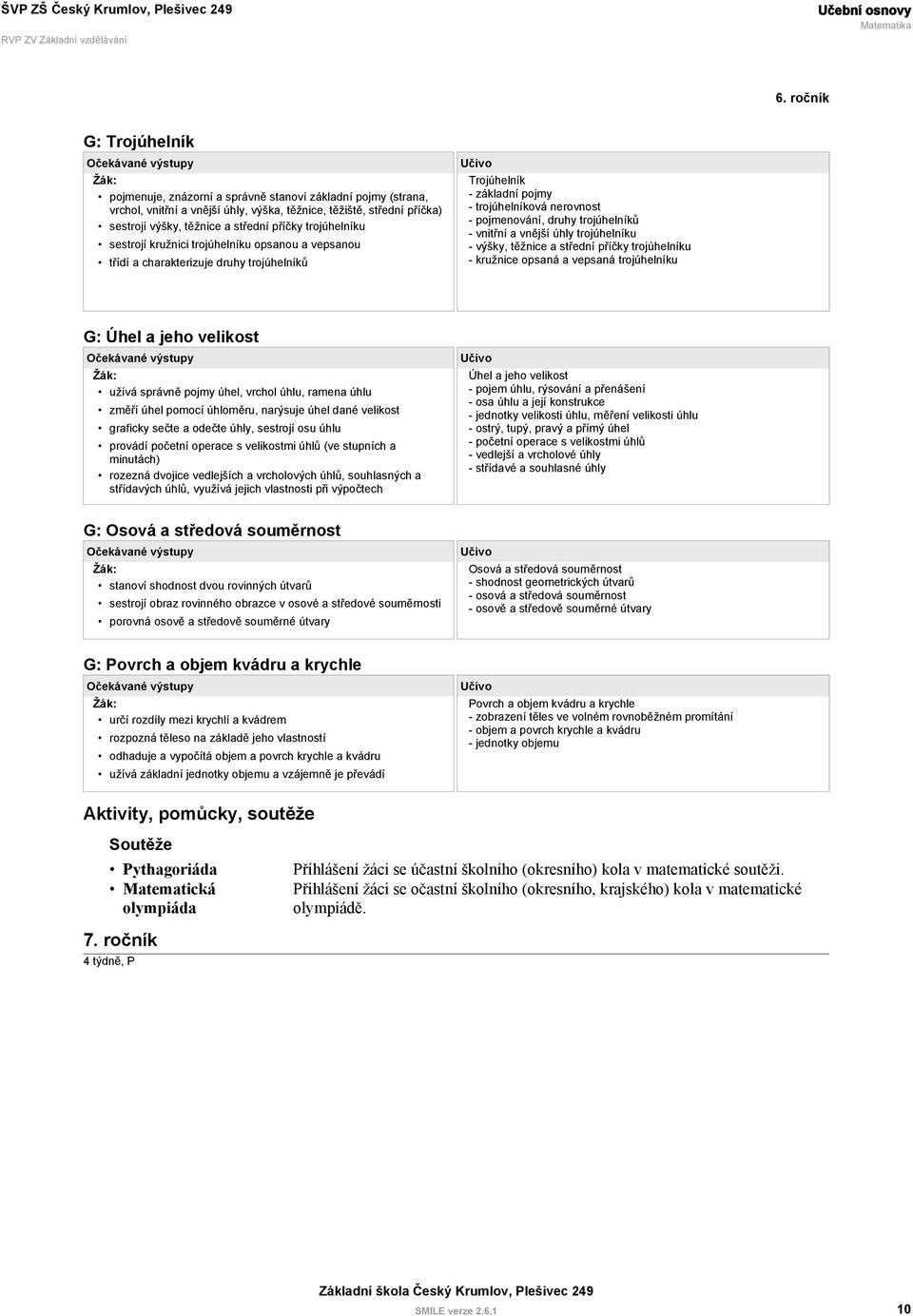 vnitřní a vnější úhly trojúhelníku - výšky, těžnice a střední příčky trojúhelníku - kružnice opsaná a vepsaná trojúhelníku G: Úhel a jeho velikost užívá správně pojmy úhel, vrchol úhlu, ramena úhlu