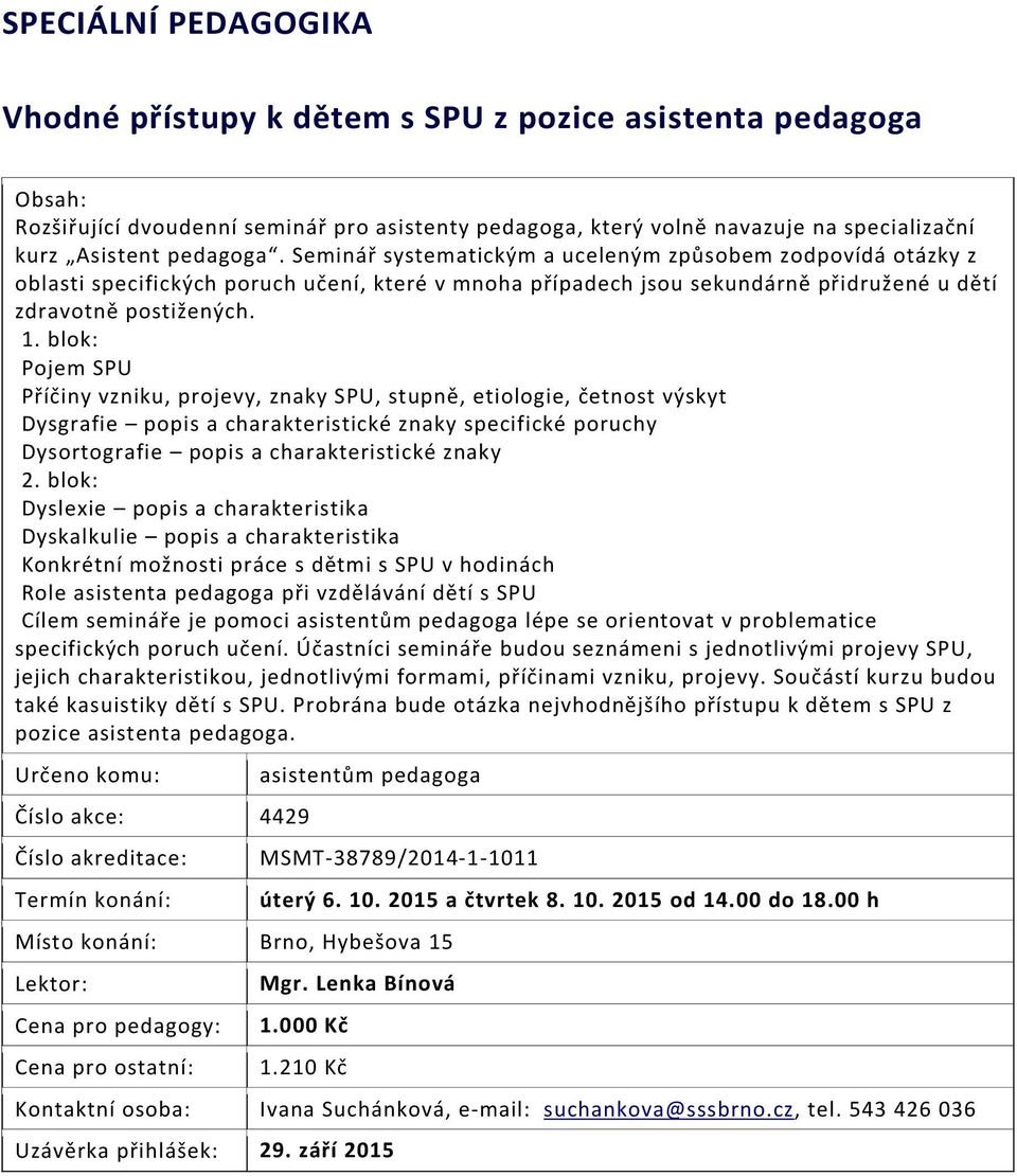 blok: Pojem SPU Příčiny vzniku, projevy, znaky SPU, stupně, etiologie, četnost výskyt Dysgrafie popis a charakteristické znaky specifické poruchy Dysortografie popis a charakteristické znaky 2.