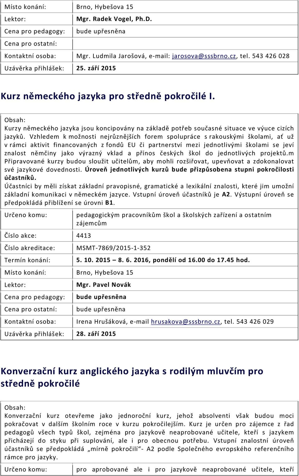 Vzhledem k možnosti nejrůznějších forem spolupráce s rakouskými školami, ať už v rámci aktivit financovaných z fondů EU či partnerství mezi jednotlivými školami se jeví znalost němčiny jako výrazný