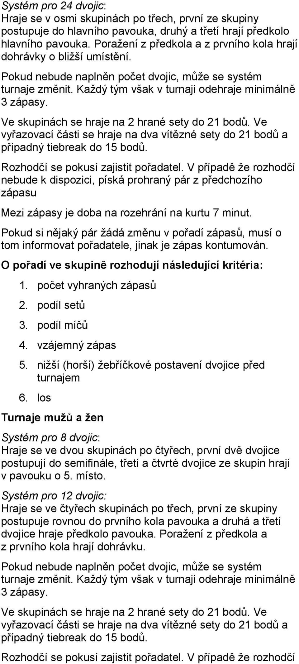 Ve skupinách se hraje na 2 hrané sety do 21 bodů. Ve vyřazovací části se hraje na dva vítězné sety do 21 bodů a případný tiebreak do 15 bodů. Rozhodčí se pokusí zajistit pořadatel.
