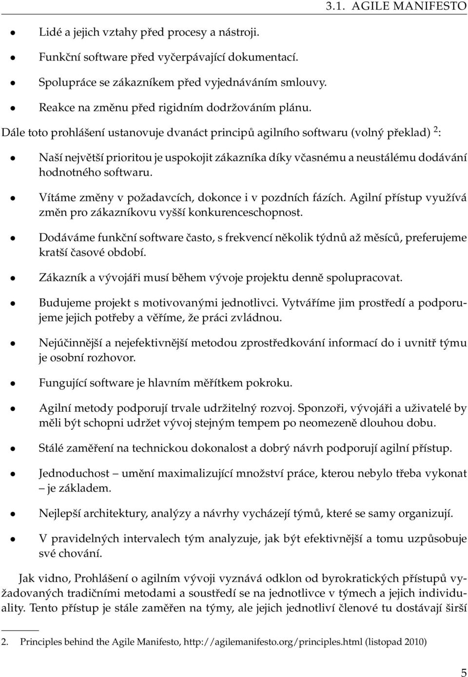 Dále toto prohlášení ustanovuje dvanáct principů agilního softwaru (volný překlad) 2 : Naší největší prioritou je uspokojit zákazníka díky včasnému a neustálému dodávání hodnotného softwaru.