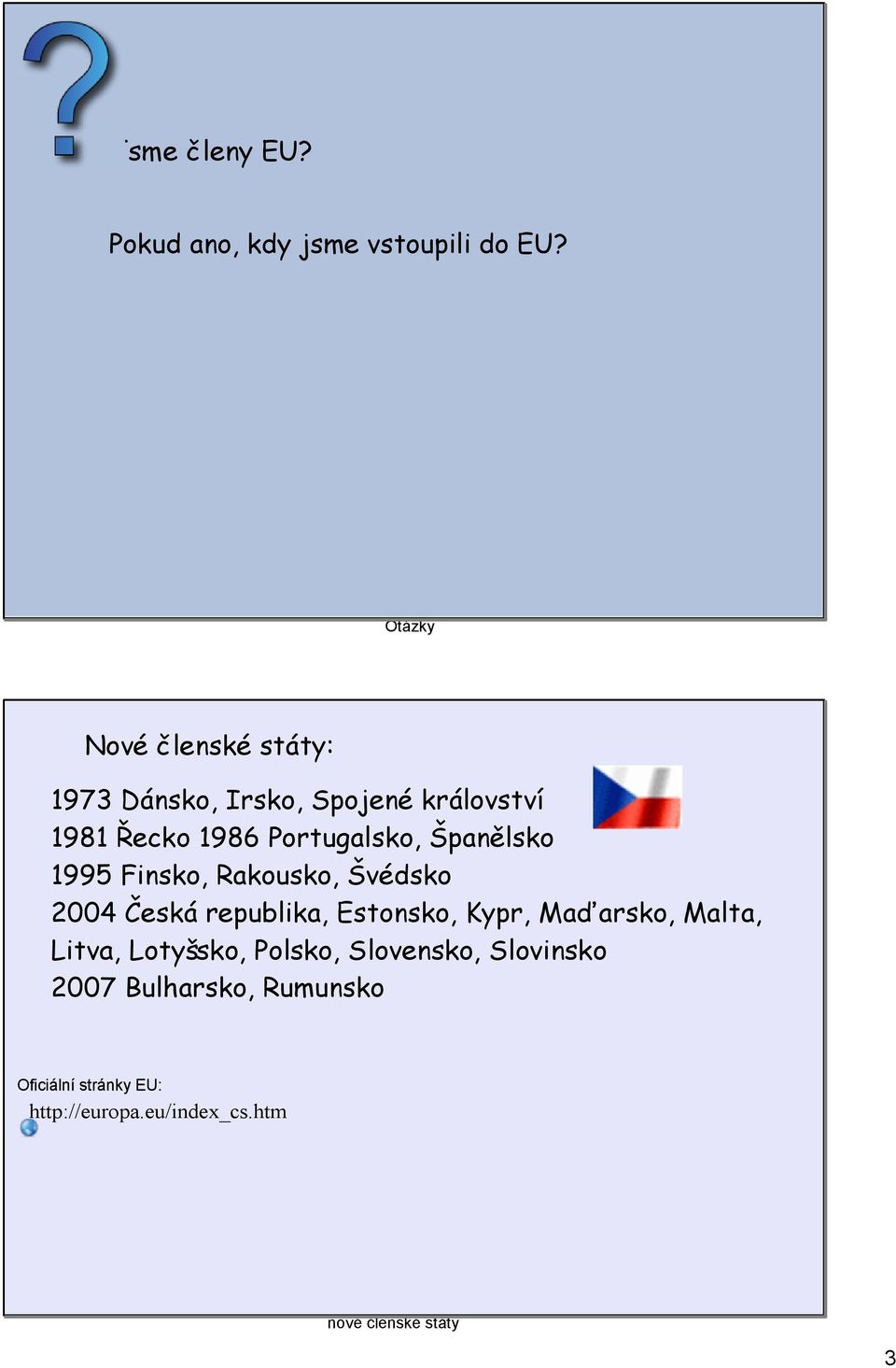 Španělsko 1995 Finsko, Rakousko, Švédsko 2004 Česká republika, Estonsko, Kypr, Maďarsko, Malta,