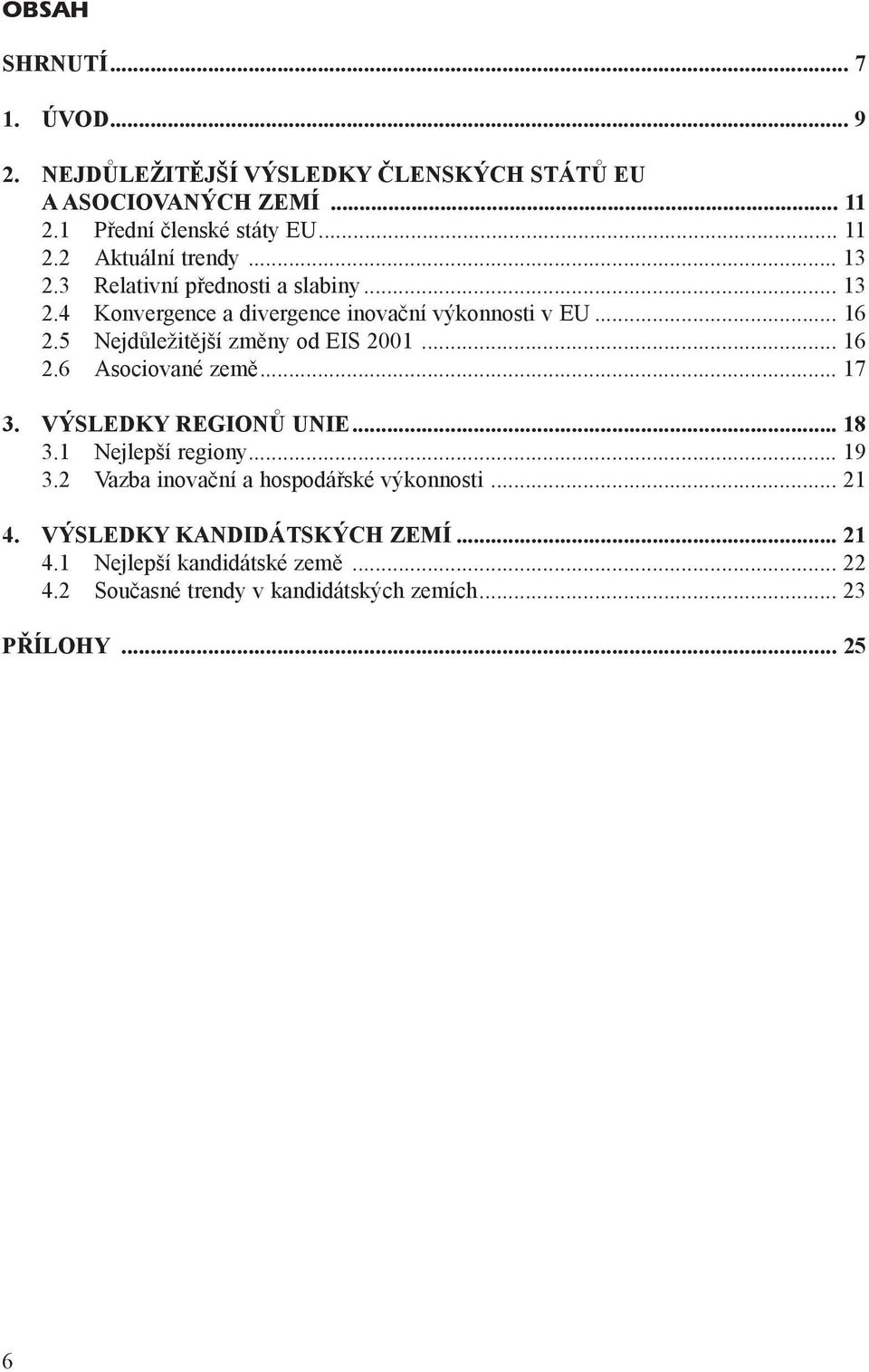 .. 16 2.6 Asociované zemì... 17 3. VÝSLEDKY REGIONÙ UNIE... 18 3.1 Nejlepší regiony... 19 3.2 Vazba inovaèní a hospodáøské výkonnosti... 21 4.