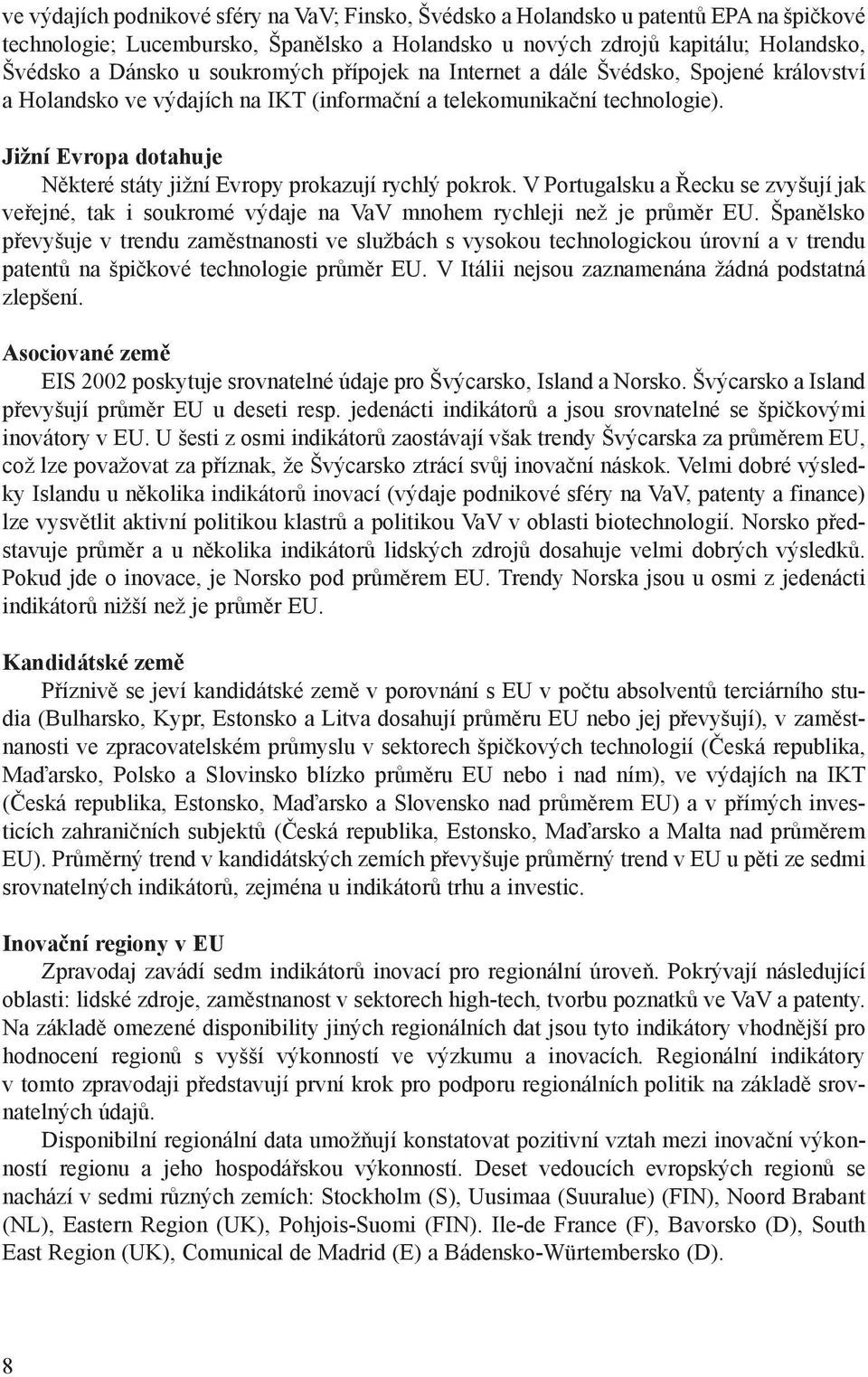 Jižní Evropa dotahuje Nìkteré státy jižní Evropy prokazují rychlý pokrok. V Portugalsku a Øecku se zvyšují jak veøejné, tak i soukromé výdaje na VaV mnohem rychleji než je prùmìr EU.