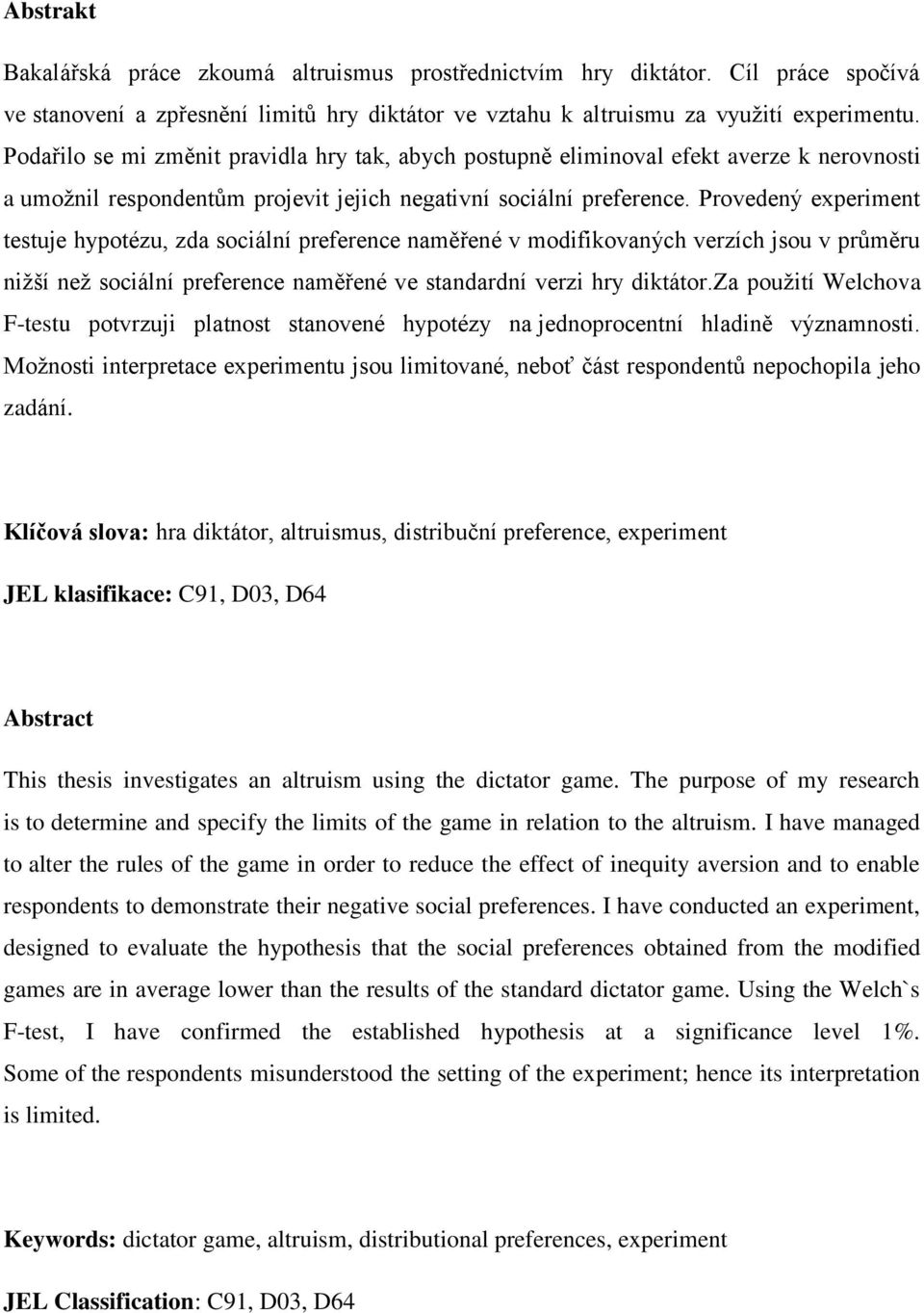 Provedený experiment testuje hypotézu, zda sociální preference naměřené v modifikovaných verzích jsou v průměru nižší než sociální preference naměřené ve standardní verzi hry diktátor.