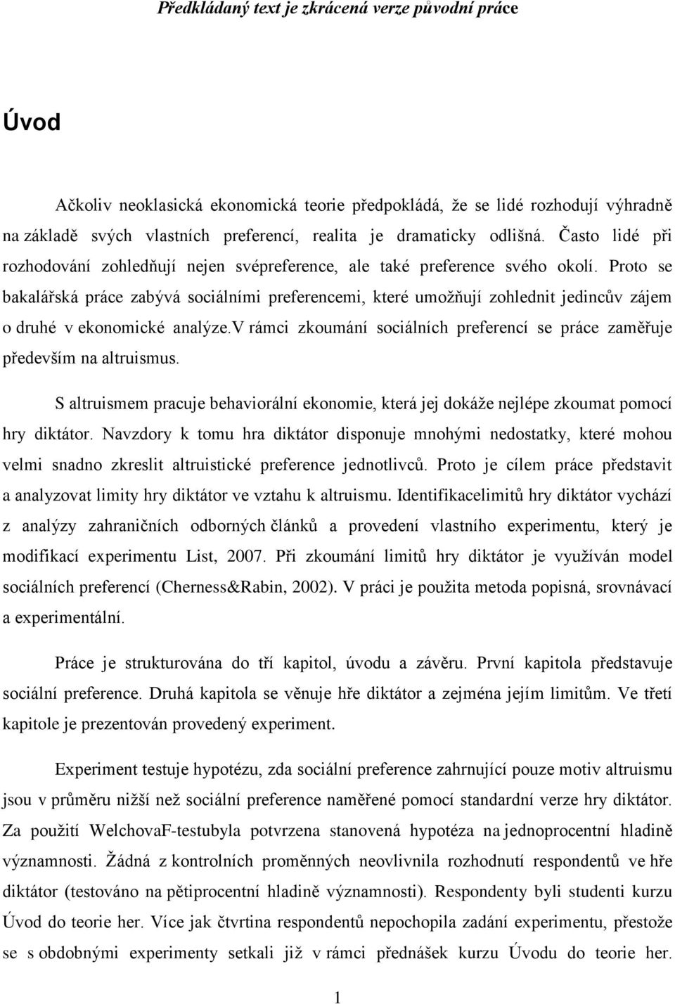 Proto se bakalářská práce zabývá sociálními preferencemi, které umožňují zohlednit jedincův zájem o druhé v ekonomické analýze.