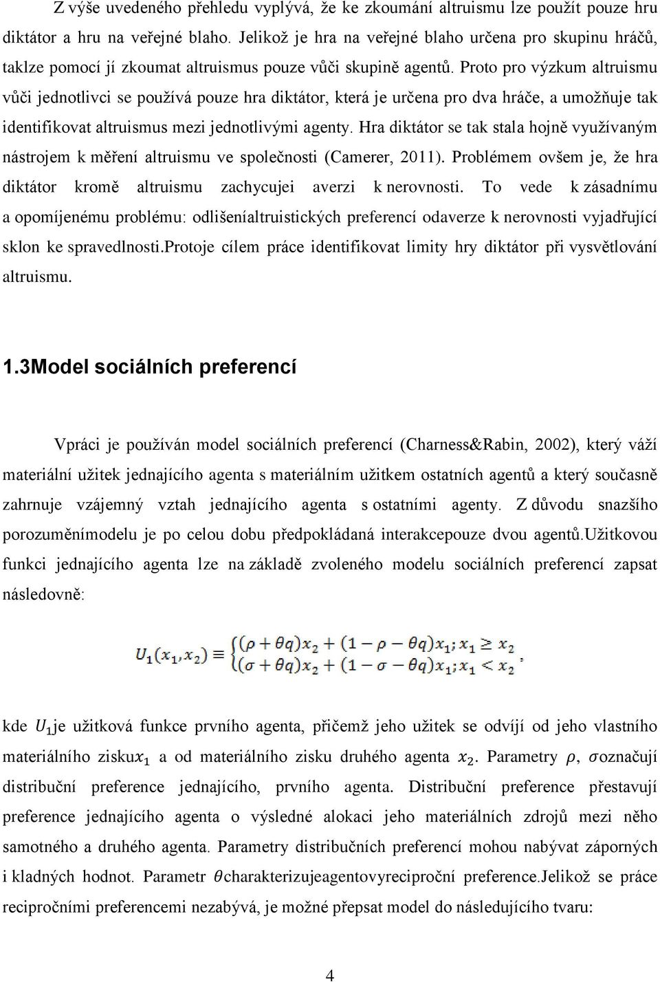 Proto pro výzkum altruismu vůči jednotlivci se používá pouze hra diktátor, která je určena pro dva hráče, a umožňuje tak identifikovat altruismus mezi jednotlivými agenty.