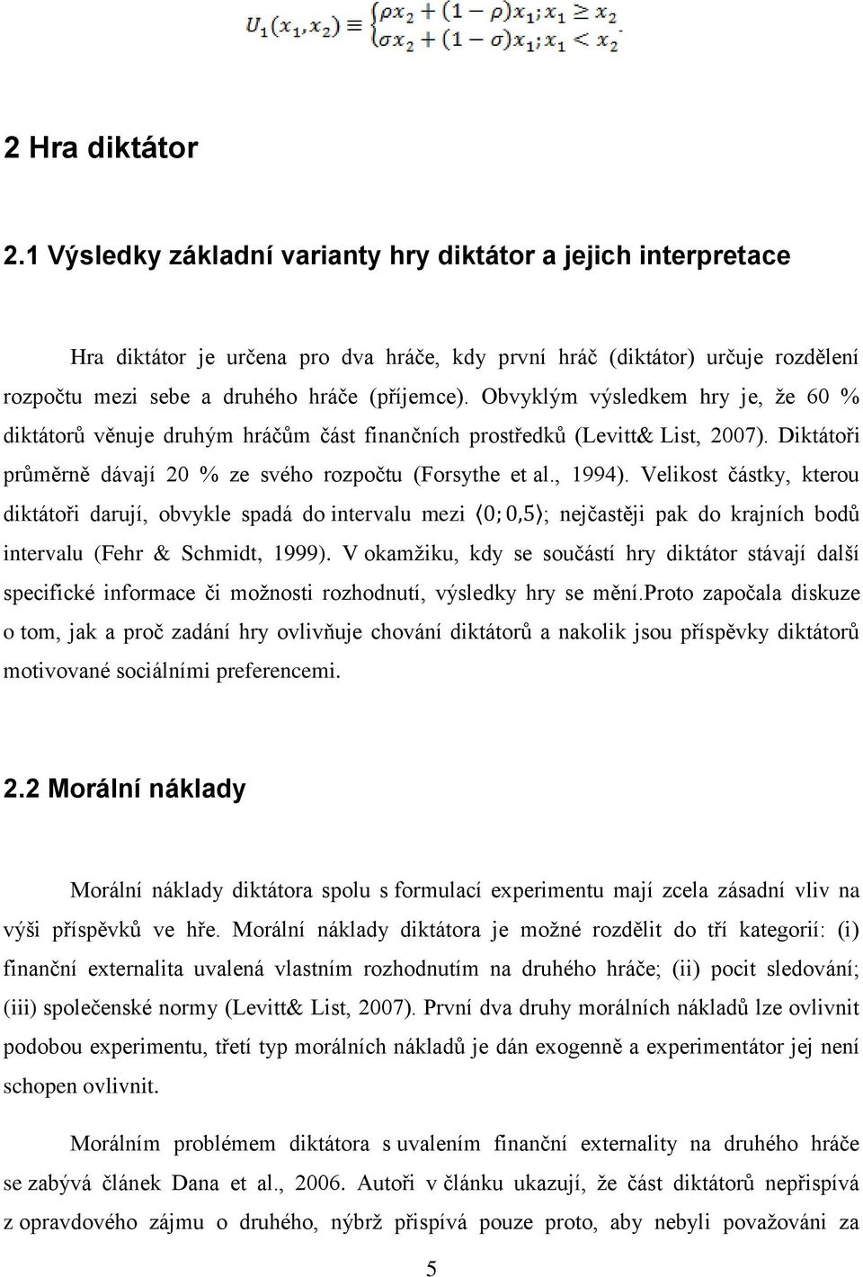 Obvyklým výsledkem hry je, že 60 % diktátorů věnuje druhým hráčům část finančních prostředků (Levitt& List, 2007). Diktátoři průměrně dávají 20 % ze svého rozpočtu (Forsythe et al., 1994).