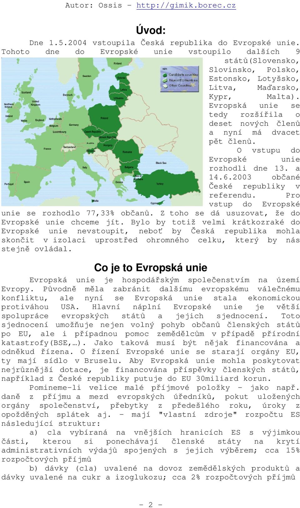 Pro vstup do Evropské unie se rozhodlo 77,33% občanů. Z toho se dá usuzovat, že do Evropské unie chceme jít.