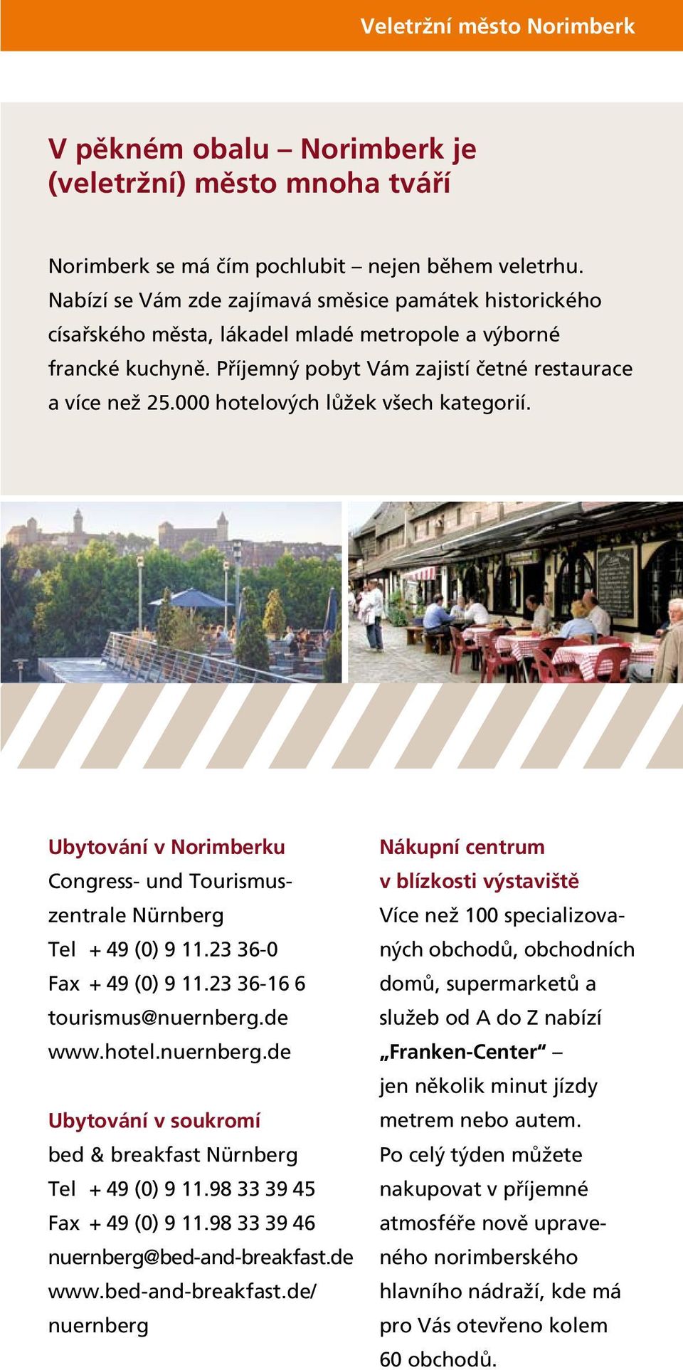 000 hotelových lůžek všech kategorií. Ubytování v Norimberku Congress- und Tourismuszentrale Nürnberg Tel + 49 (0) 9 11.23 36-0 Fax + 49 (0) 9 11.23 36-16 6 tourismus@nuernberg.