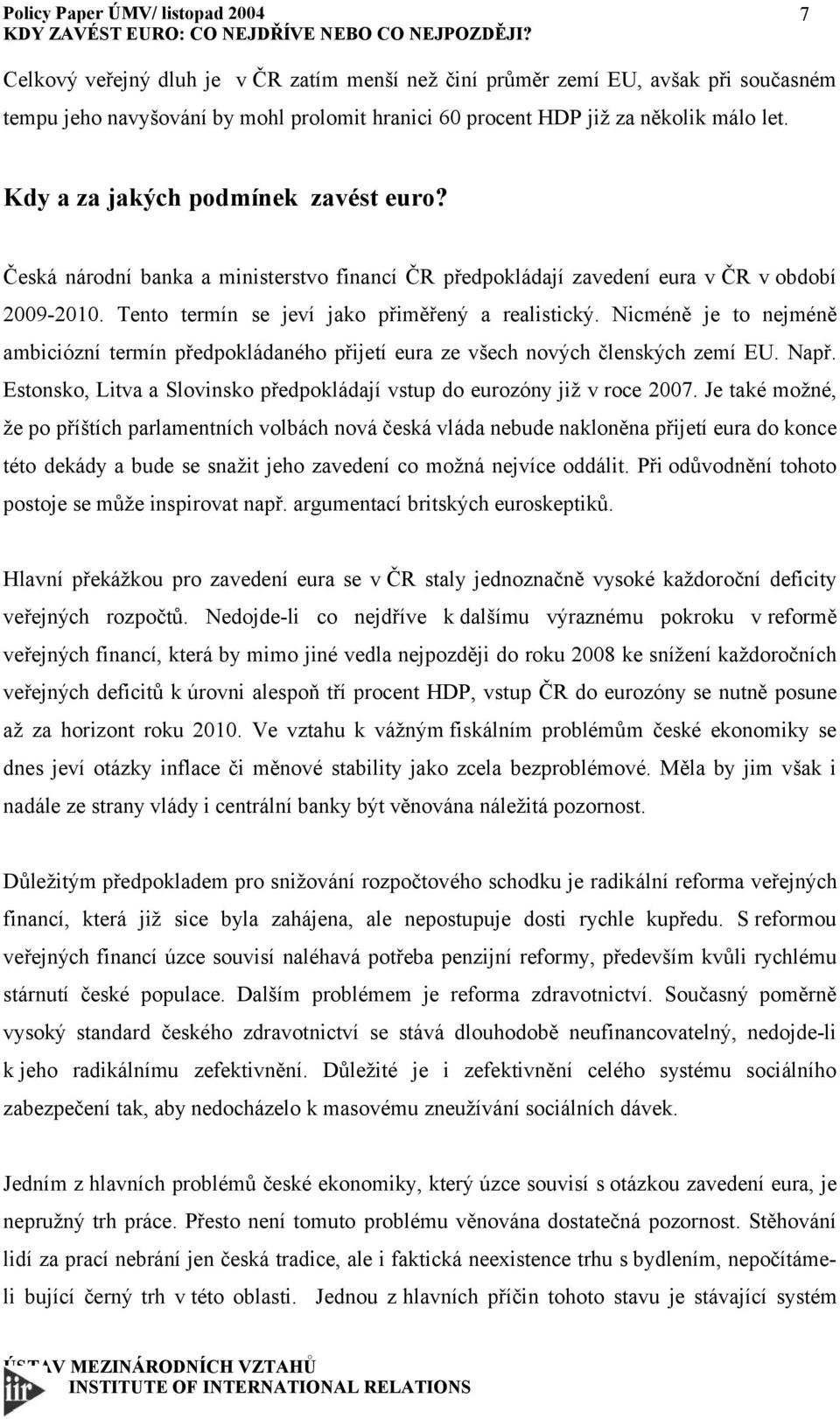 Nicméně je to nejméně ambiciózní termín předpokládaného přijetí eura ze všech nových členských zemí EU. Např. Estonsko, Litva a Slovinsko předpokládají vstup do eurozóny již v roce 2007.