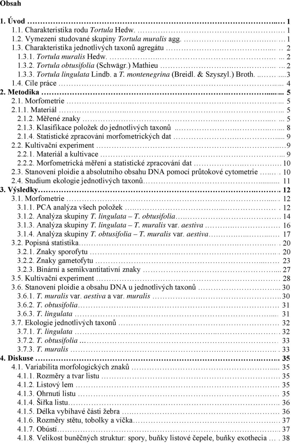 ..... 5 2.1.1. Materiál......... 5 2.1.2. Měřené znaky......... 5 2.1.3. Klasifikace položek do jednotlivých taxonů........ 8 2.1.4. Statistické zpracování morfometrických dat.... 9 2.2. Kultivační experiment.