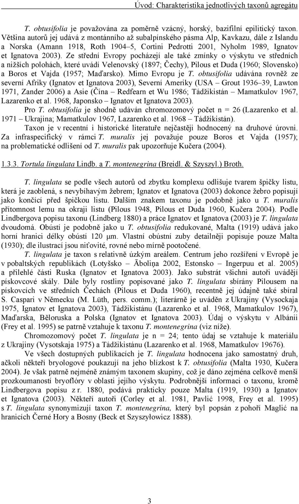 Ze střední Evropy pocházejí ale také zmínky o výskytu ve středních a nižších polohách, které uvádí Velenovský (1897; Čechy), Pilous et Duda (1960; Slovensko) a Boros et Vajda (1957; Maďarsko).