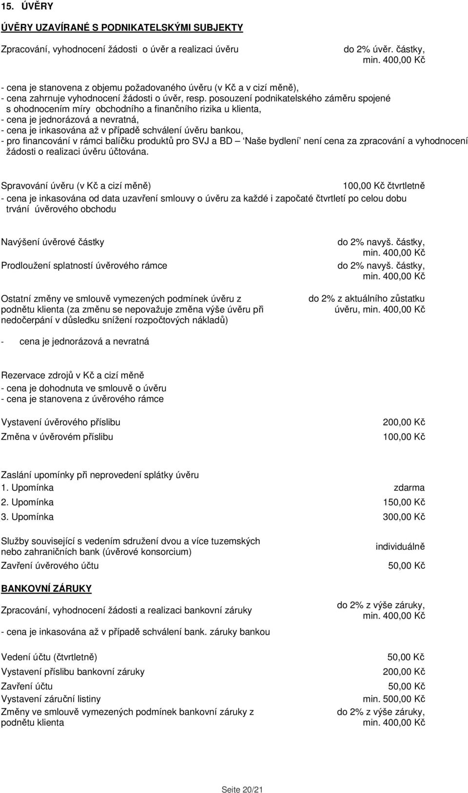 posouzení podnikatelského záměru spojené s ohodnocením míry obchodního a finančního rizika u klienta, - cena je jednorázová a nevratná, - cena je inkasována až v případě schválení úvěru bankou, - pro