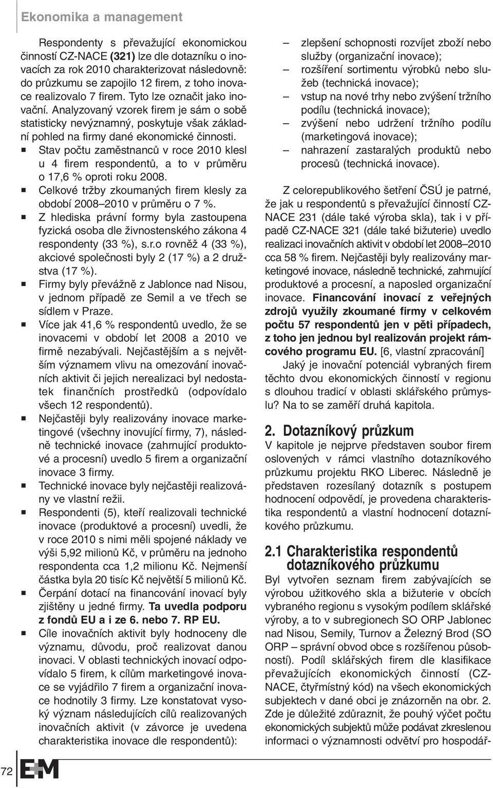 Stav poãtu zamûstnancû v roce 2010 klesl u 4 firem respondentû, a to v prûmûru o 17,6 % oproti roku 2008. Celkové trïby zkouman ch firem klesly za období 2008 2010 v prûmûru o 7 %.