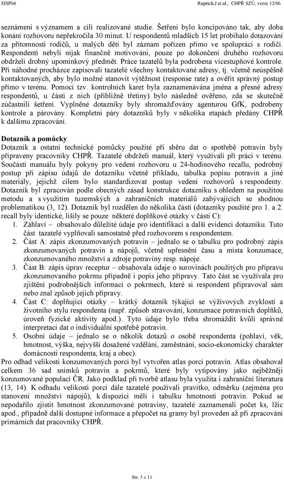 Respondenti nebyli nijak finančně motivováni, pouze po dokončení druhého rozhovoru obdrželi drobný upomínkový předmět. Práce tazatelů byla podrobena vícestupňové kontrole.