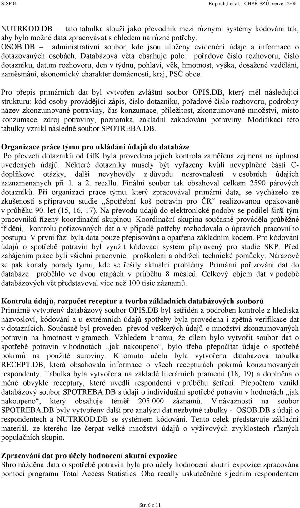 Databázová věta obsahuje pole: pořadové číslo rozhovoru, číslo dotazníku, datum rozhovoru, den v týdnu, pohlaví, věk, hmotnost, výška, dosažené vzdělání, zaměstnání, ekonomický charakter domácnosti,