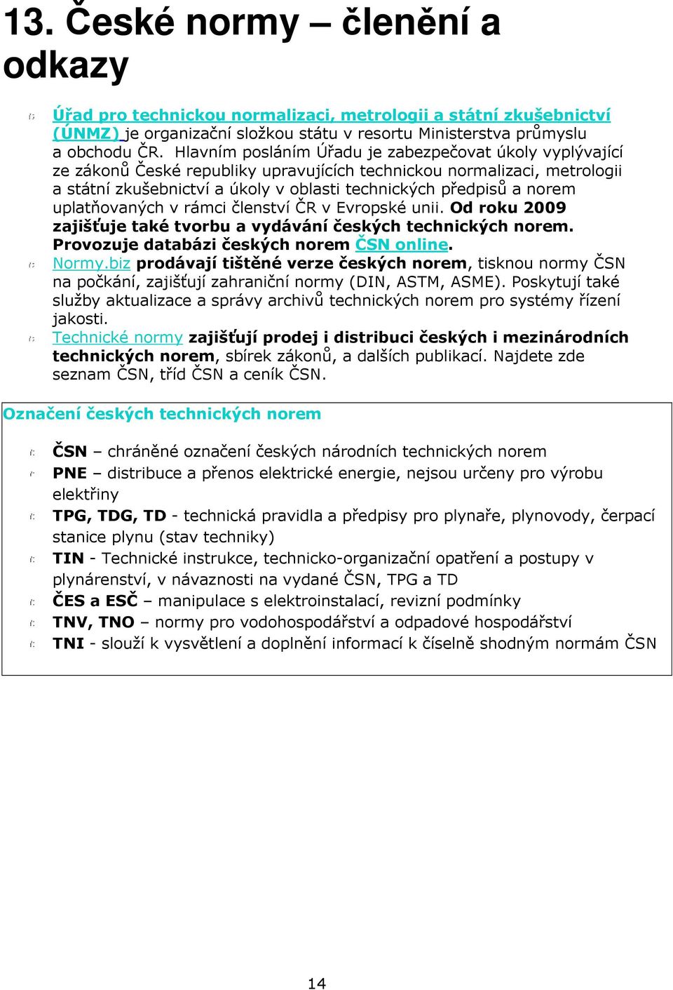 uplatňovaných v rámci členství ČR v Evropské unii. Od roku 2009 zajišťuje také tvorbu a vydávání českých technických norem. Provozuje databázi českých norem ČSN online. Normy.