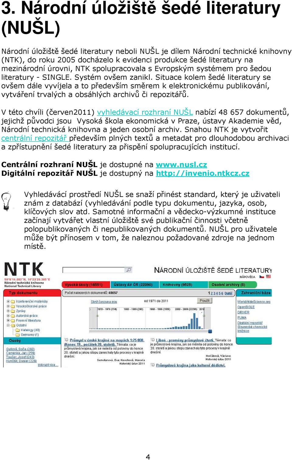 Situace kolem šedé literatury se ovšem dále vyvíjela a to především směrem k elektronickému publikování, vytváření trvalých a obsáhlých archivů či repozitářů.