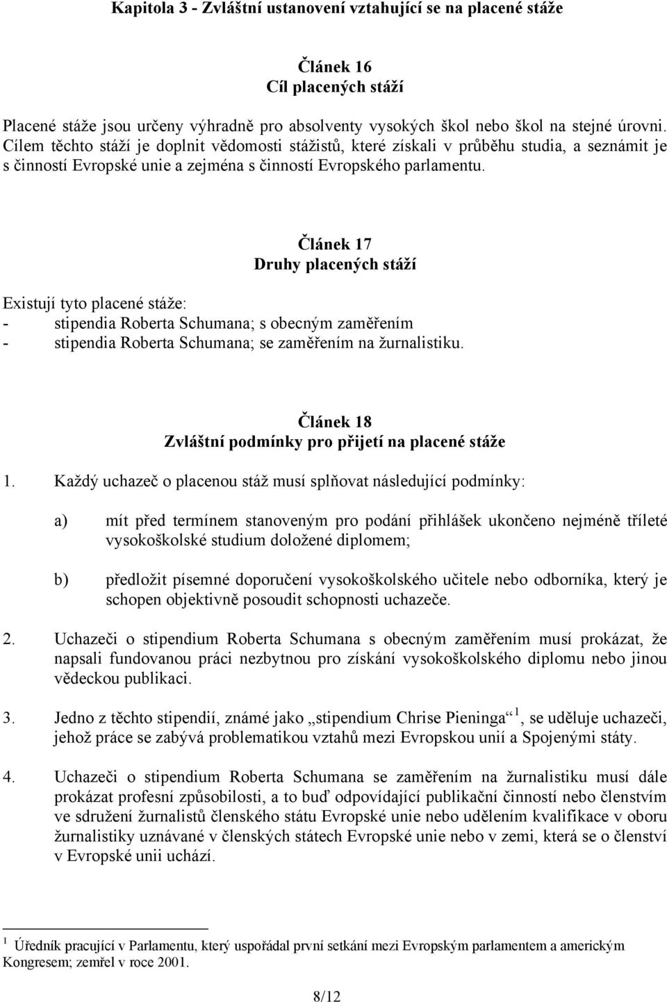 Článek 17 Druhy placených stáží Existují tyto placené stáže: - stipendia Roberta Schumana; s obecným zaměřením - stipendia Roberta Schumana; se zaměřením na žurnalistiku.