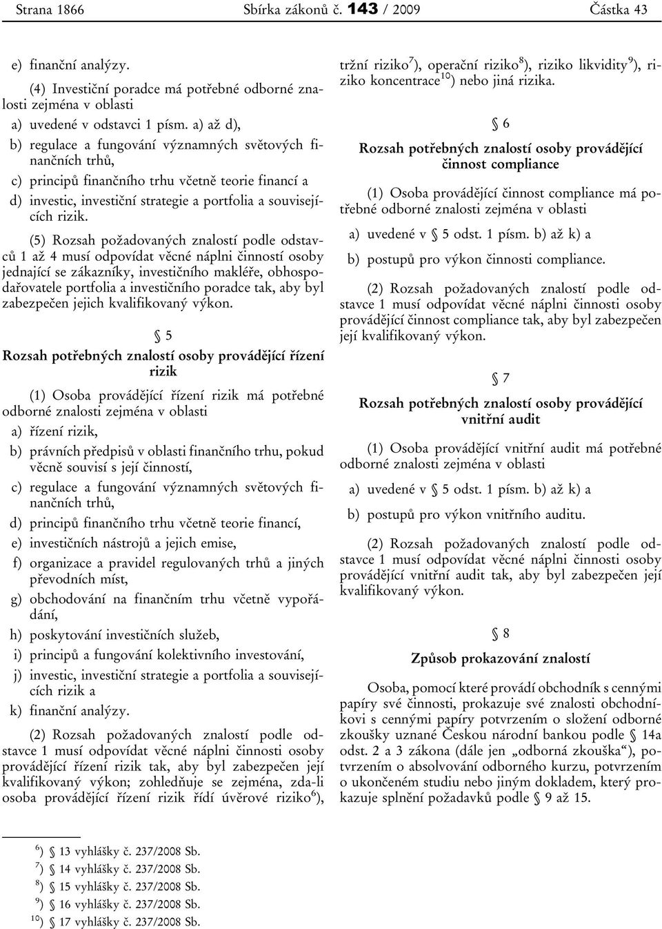 (5) Rozsah požadovaných znalostí podle odstavců 1 až 4 musí odpovídat věcné náplni činností osoby jednající se zákazníky, investičního makléře, obhospodařovatele portfolia a investičního poradce tak,