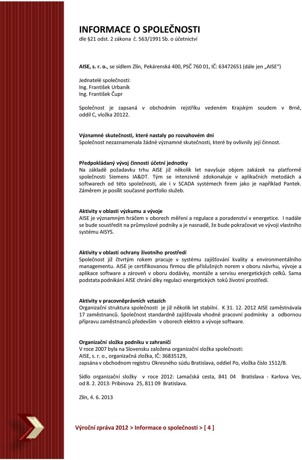 Významné skutečnosti, které nastaly po rozvahovém dni Společnost nezaznamenala žádné významné skutečnosti, které by ovlivnily její činnost.