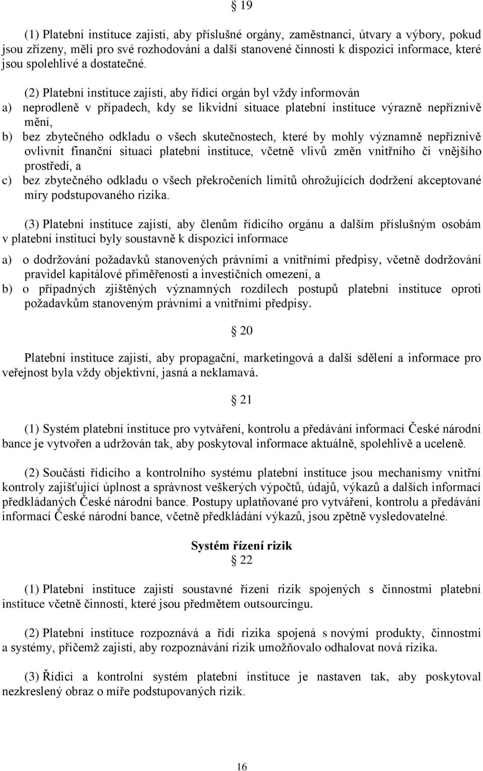 (2) Platební instituce zajistí, aby řídicí orgán byl vždy informován a) neprodleně v případech, kdy se likvidní situace platební instituce výrazně nepříznivě mění, b) bez zbytečného odkladu o všech