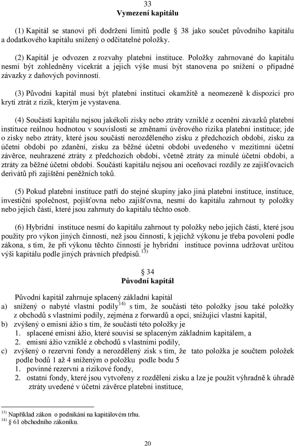 (3) Původní kapitál musí být platební instituci okamžitě a neomezeně k dispozici pro krytí ztrát z rizik, kterým je vystavena.