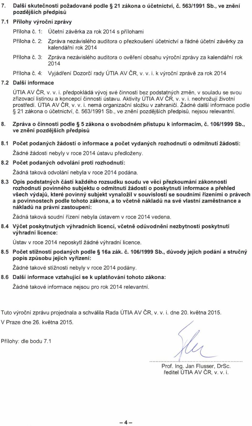 kalendářnírok 2014 Příloha č. 4: Vyjádření Dozorčí rady ÚTIA AV ČR, v. v. i. k výroční zprávě za rok 2014 7.2 Další informace ÚTIA AV ČR, v. v. i. předpokládávývoj své činnosti bez podstatnýchzměn, v souladuse svou zřizovací listinou a koncepcíčinnosti ústavu.