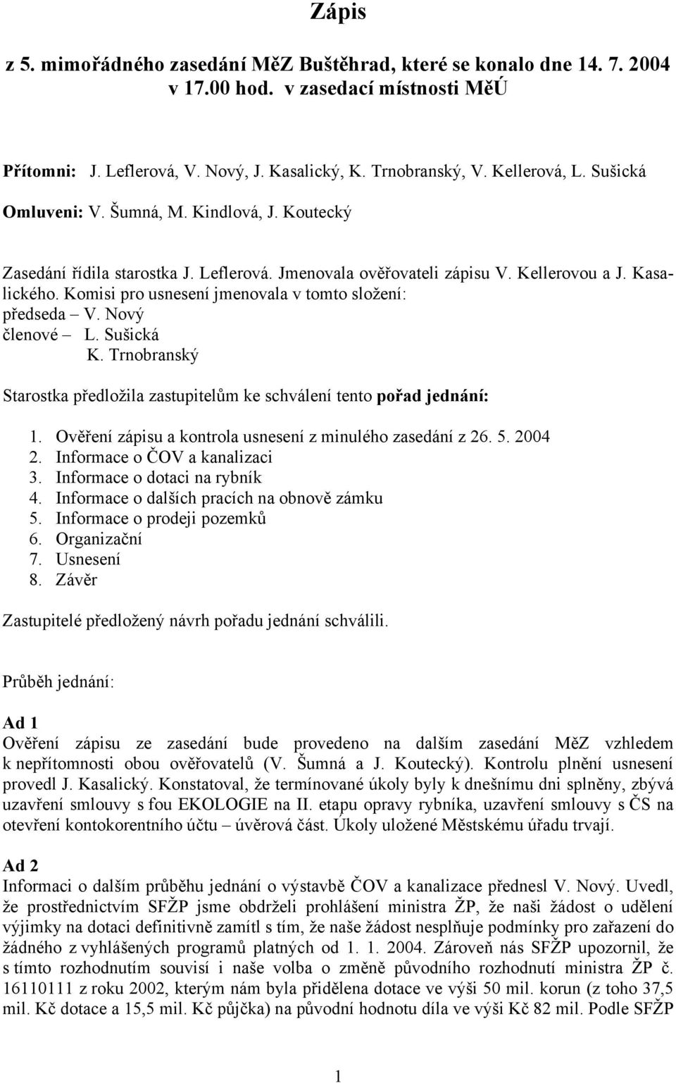 Komisi pro usnesení jmenovala v tomto složení: předseda V. Nový členové L. Sušická K. Trnobranský Starostka předložila zastupitelům ke schválení tento pořad jednání: 1.