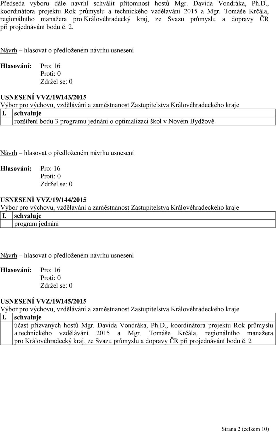 schvaluje rozšíření bodu 3 programu jednání o optimalizaci škol v Novém Bydžově Hlasování: Pro: 16 USNESENÍ VVZ/19/144/2015 I. schvaluje program jednání Hlasování: Pro: 16 USNESENÍ VVZ/19/145/2015 I.