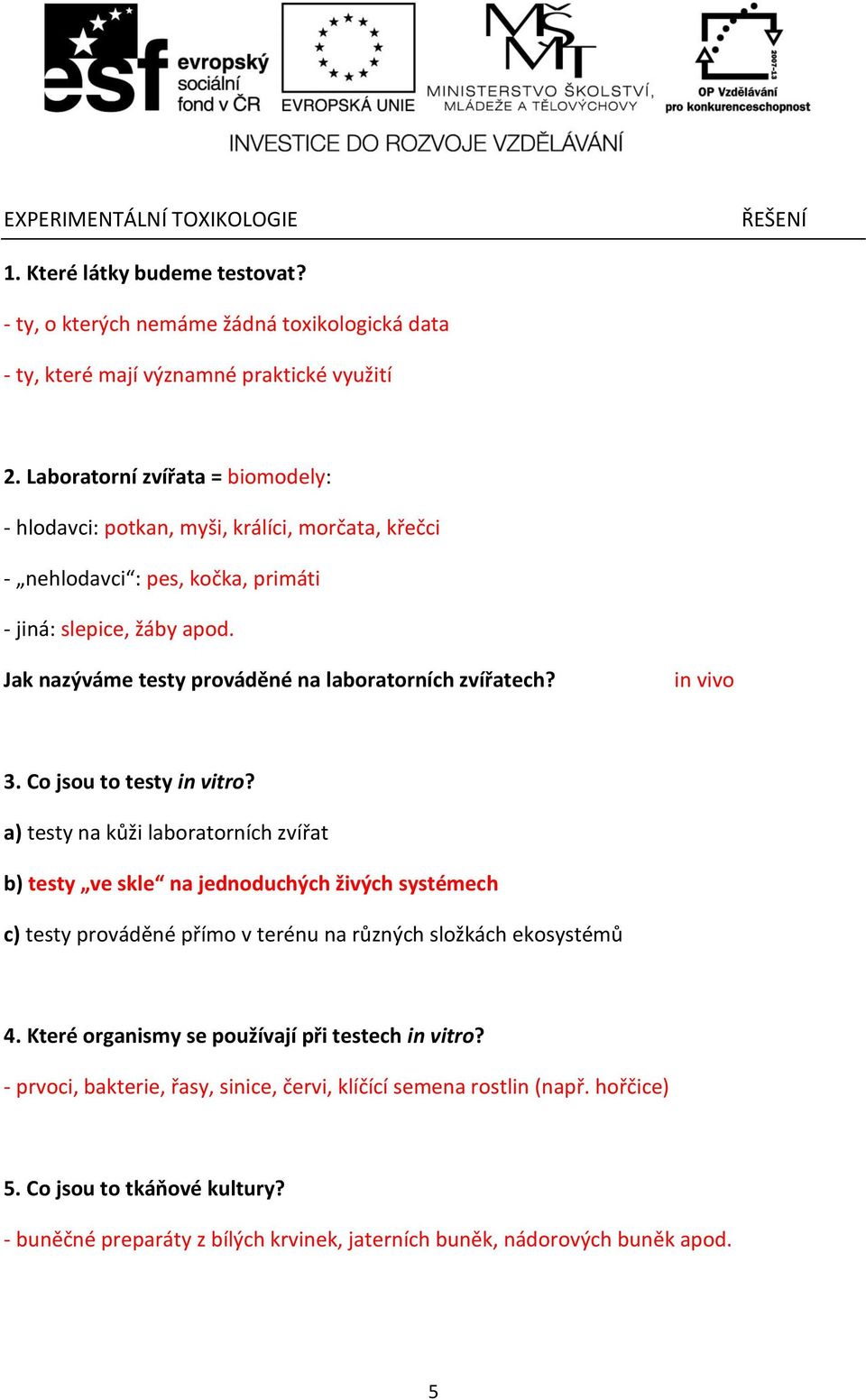 in vivo 3. Co jsou to testy in vitro? a) testy na kůži laboratorních zvířat b) testy ve skle na jednoduchých živých systémech c) testy prováděné přímo v terénu na různých složkách ekosystémů 4.