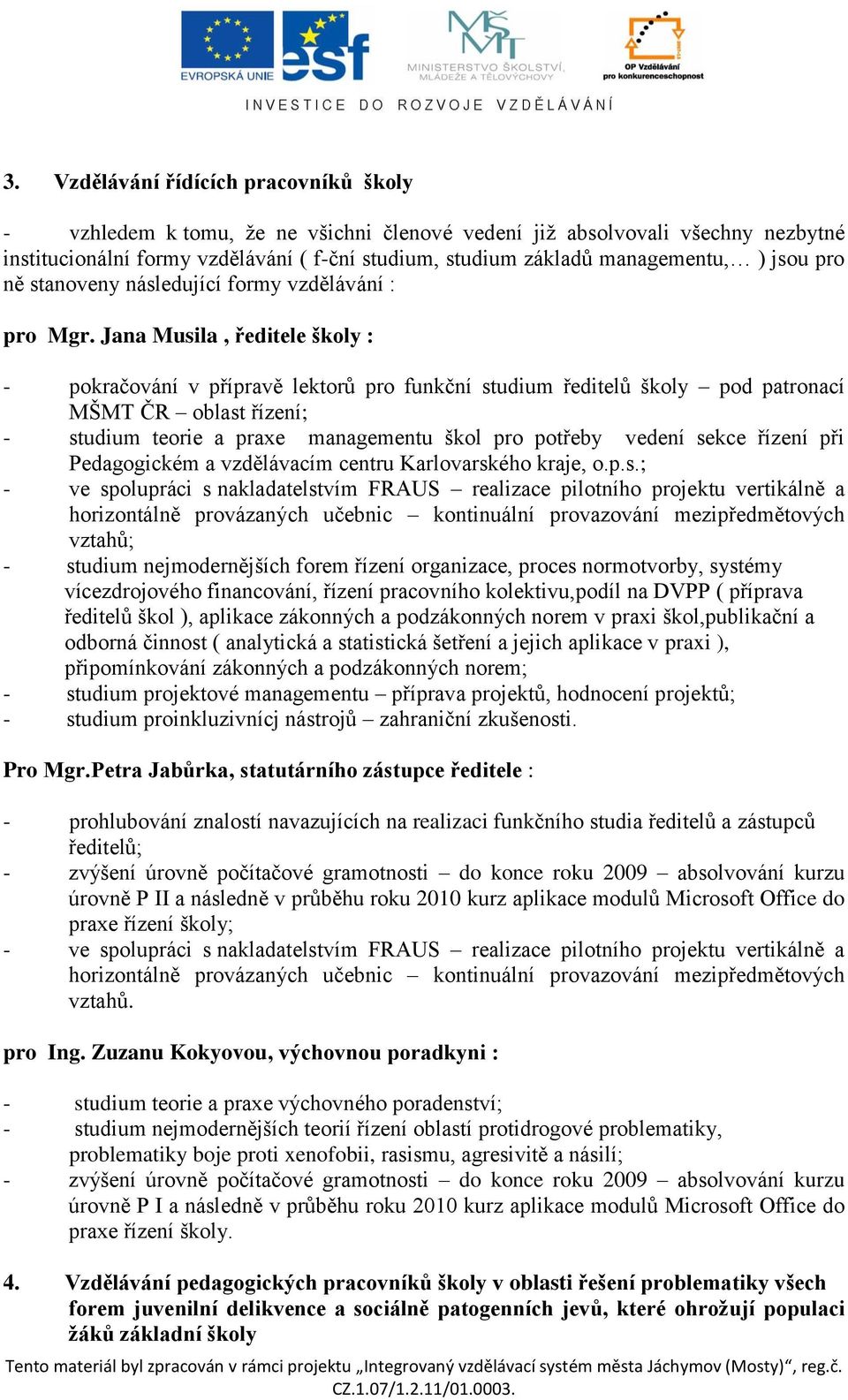 Jana Musila, ředitele školy : - pokračování v přípravě lektorů pro funkční studium ředitelů školy pod patronací MŠMT ČR oblast řízení; - studium teorie a praxe managementu škol pro potřeby vedení