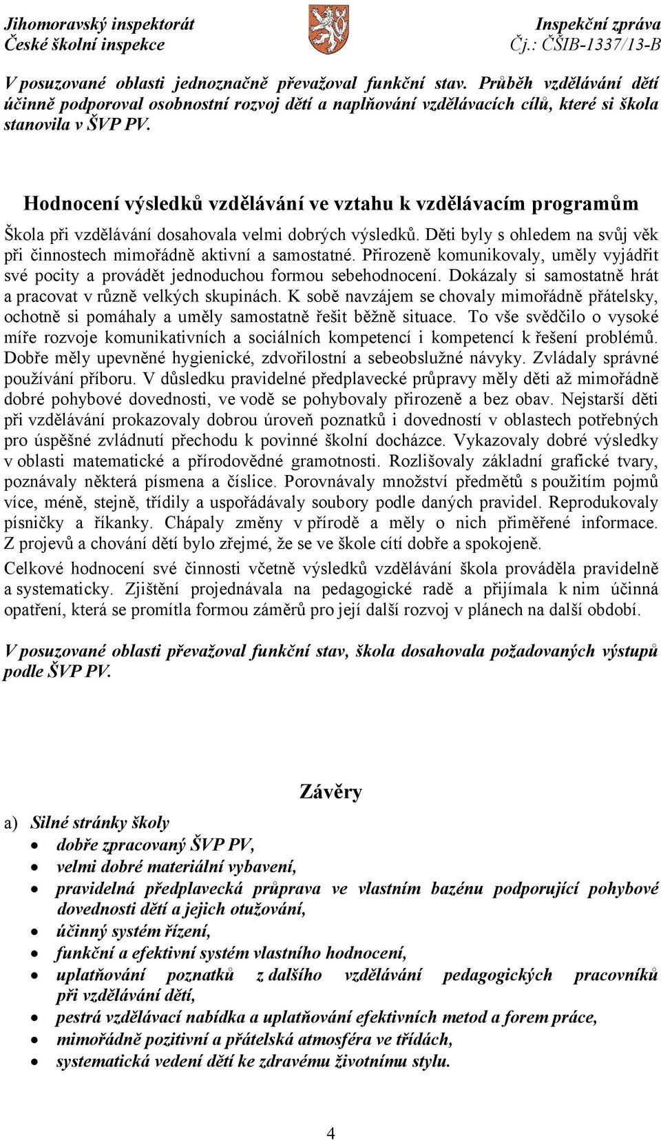 Přirozeně komunikovaly, uměly vyjádřit své pocity a provádět jednoduchou formou sebehodnocení. Dokázaly si samostatně hrát a pracovat v různě velkých skupinách.