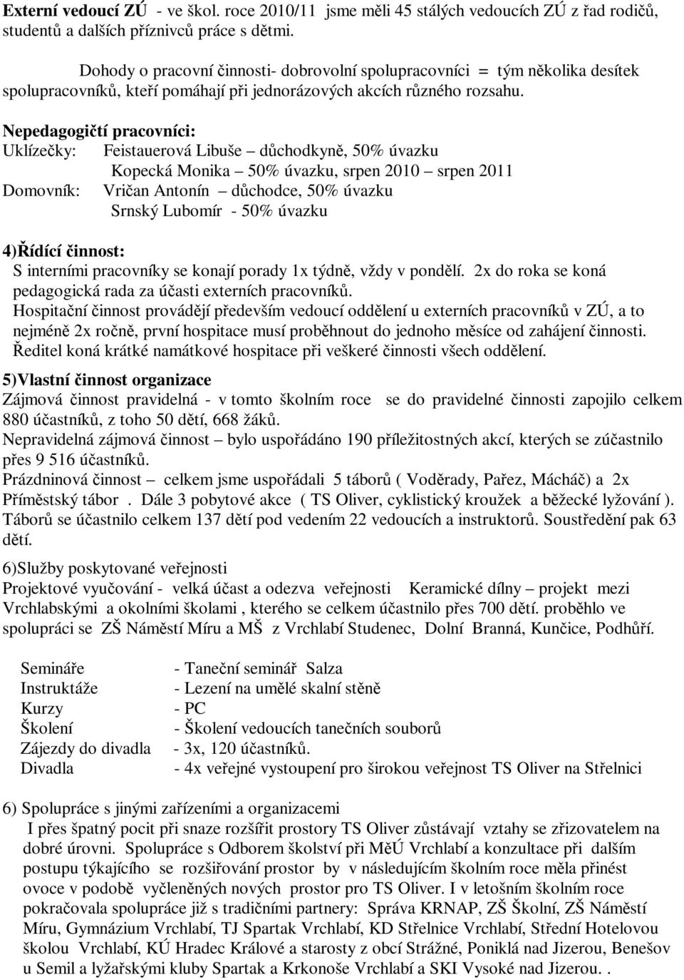 Nepedagogičtí pracovníci: Uklízečky: Feistauerová Libuše důchodkyně, 50% úvazku Kopecká Monika 50% úvazku, srpen 2010 srpen 2011 Domovník: Vričan Antonín důchodce, 50% úvazku Srnský Lubomír - 50%
