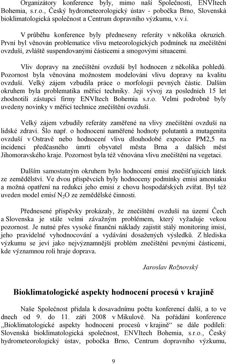 Vliv dopravy na znečištění ovzduší byl hodnocen z několika pohledů. Pozornost byla věnována možnostem modelování vlivu dopravy na kvalitu ovzduší.