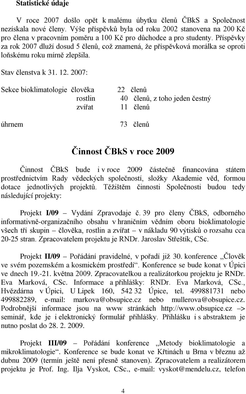 Příspěvky za rok 2007 dluží dosud 5 členů, což znamená, že příspěvková morálka se oproti loňskému roku mírně zlepšila. Stav členstva k 31. 12.