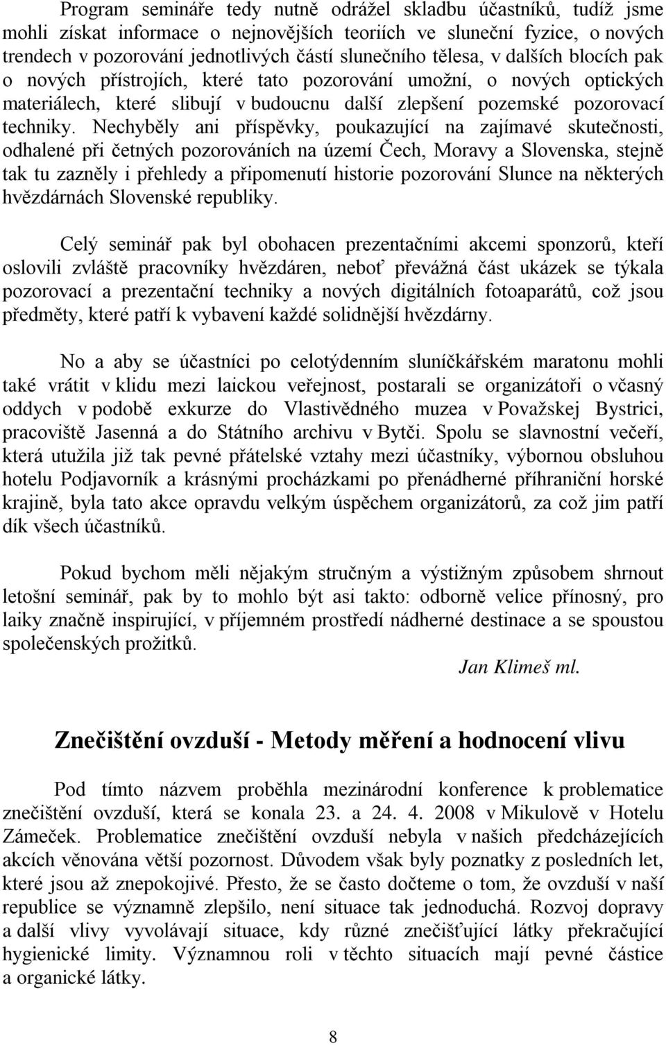 Nechyběly ani příspěvky, poukazující na zajímavé skutečnosti, odhalené při četných pozorováních na území Čech, Moravy a Slovenska, stejně tak tu zazněly i přehledy a připomenutí historie pozorování