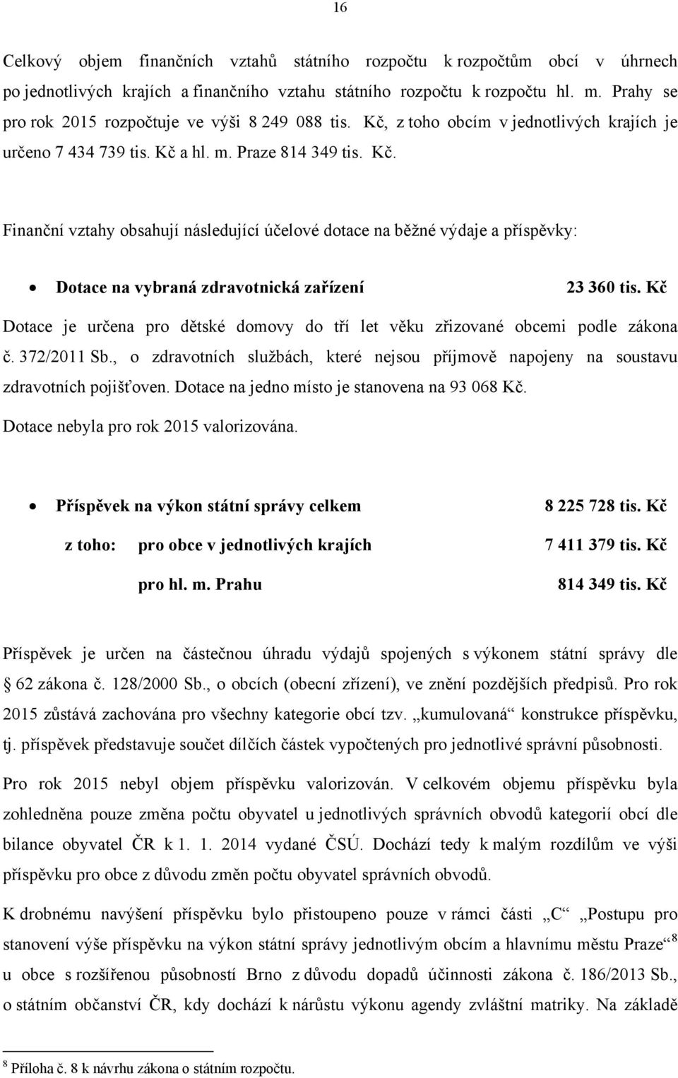 Kč Dotace je určena pro dětské domovy do tří let věku zřizované obcemi podle zákona č. 372/2011 Sb., o zdravotních službách, které nejsou příjmově napojeny na soustavu zdravotních pojišťoven.