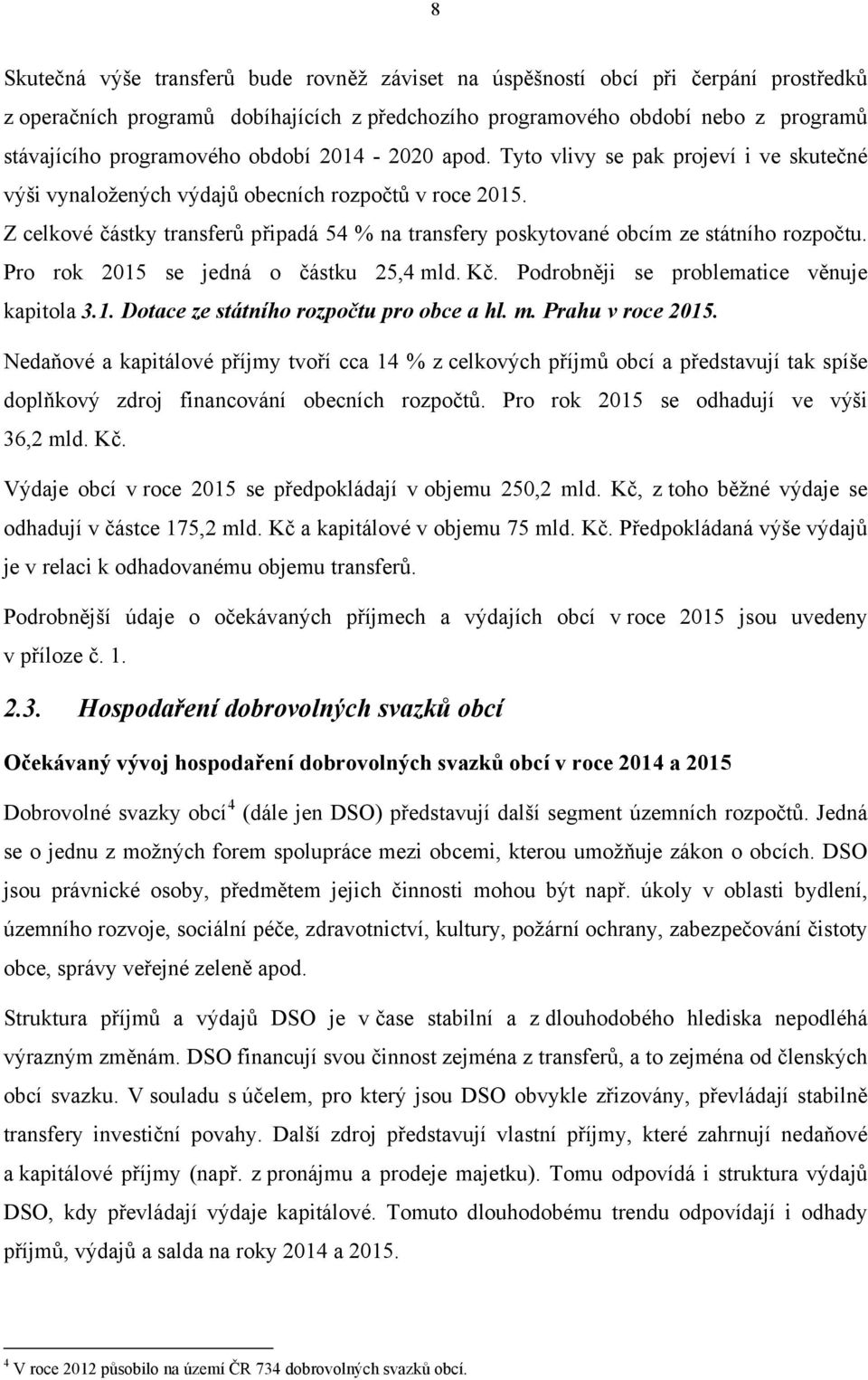 Z celkové částky transferů připadá 54 % na transfery poskytované obcím ze státního rozpočtu. Pro rok 2015 se jedná o částku 25,4 mld. Kč. Podrobněji se problematice věnuje kapitola 3.1. Dotace ze státního rozpočtu pro obce a hl.