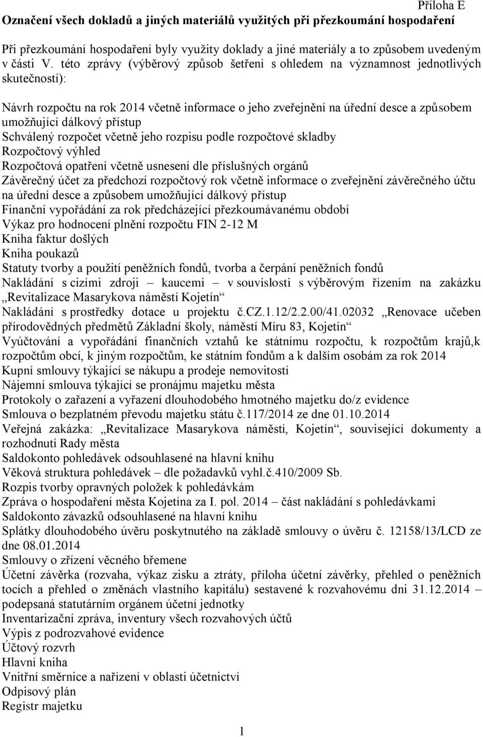 přístup Schválený rozpočet včetně jeho rozpisu podle rozpočtové skladby Rozpočtový výhled Rozpočtová opatření včetně usnesení dle příslušných orgánů Závěrečný účet za předchozí rozpočtový rok včetně