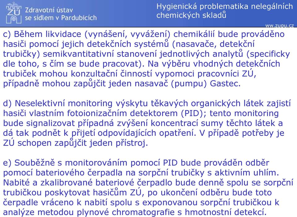 d) Neselektivní monitoring výskytu těkavých organických látek zajistí hasiči vlastním fotoionizačním detektorem (PID); tento monitoring bude signalizovat případná zvýšení koncentrací sumy těchto