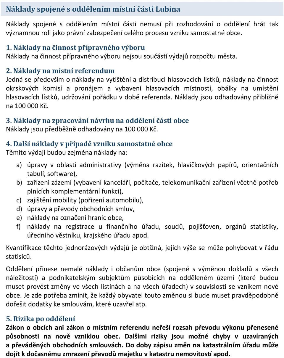 Náklady na místní referendum Jedná se především o náklady na vytištění a distribuci hlasovacích lístků, náklady na činnost okrskových komisí a pronájem a vybavení hlasovacích místností, obálky na