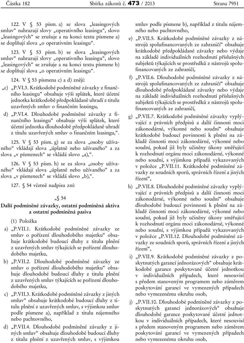 b) se slova leasingových smluv nahrazují slovy operativního leasingu, slovo leasingových se zrušuje a na konci textu písmene b) se doplňují slova o operativním leasingu. 124.